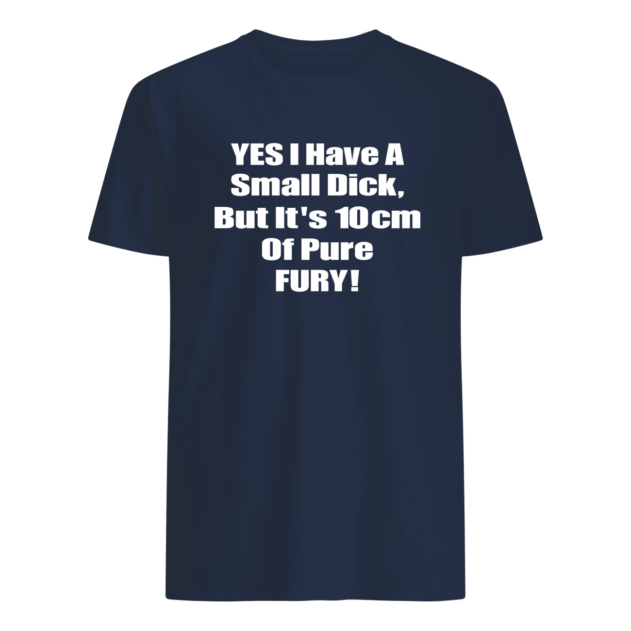 Yes I Have A Small Dick But It’S 10Cm Of Pure Fury Shirt