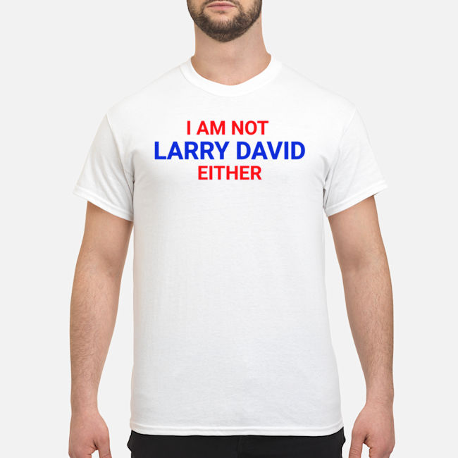 I Am Not Larry David Either I Am Not Bernie Shirt