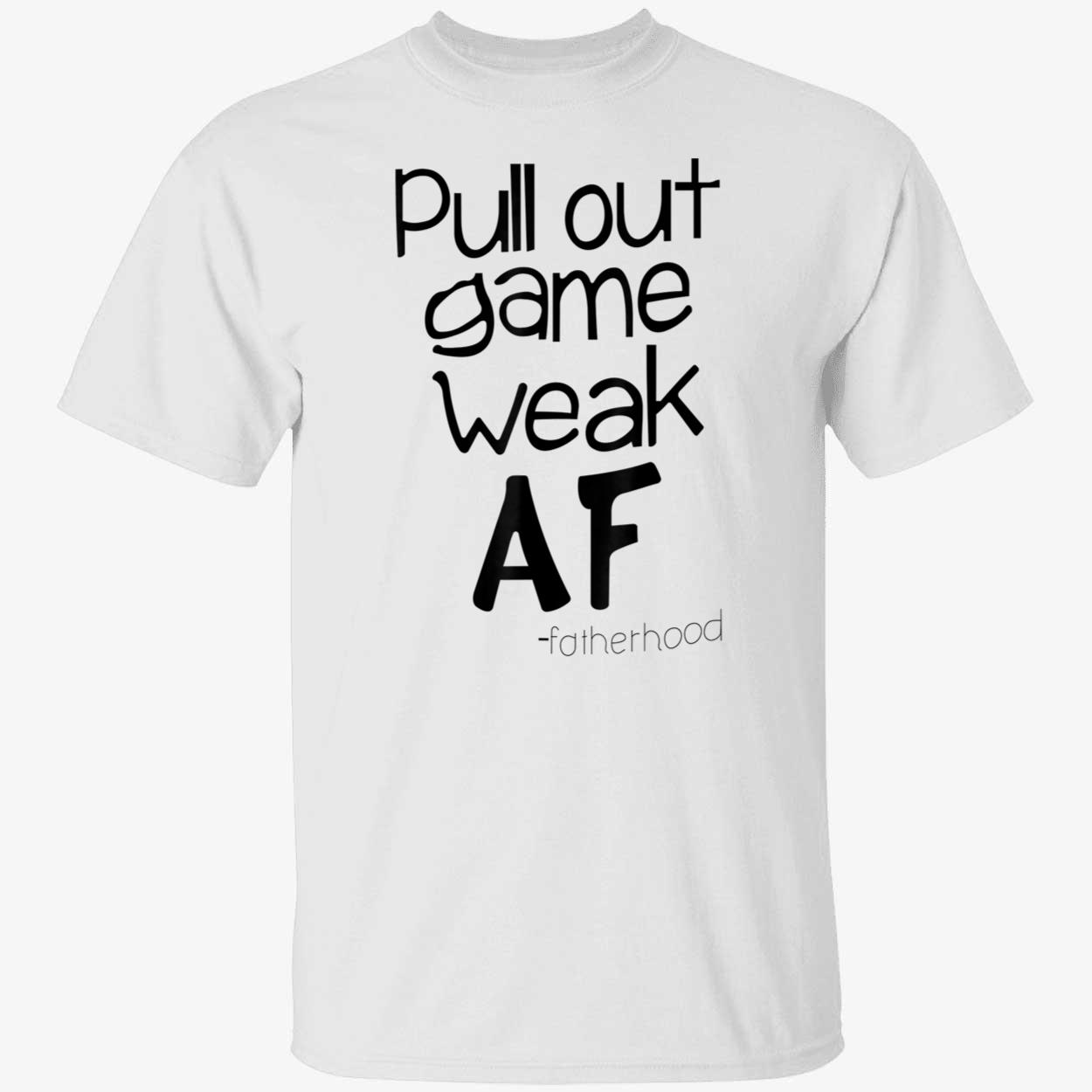 Pull Out Game Weak Af Fatherhood Shirt Pull Out Game Weak Af Fatherhood Shirt