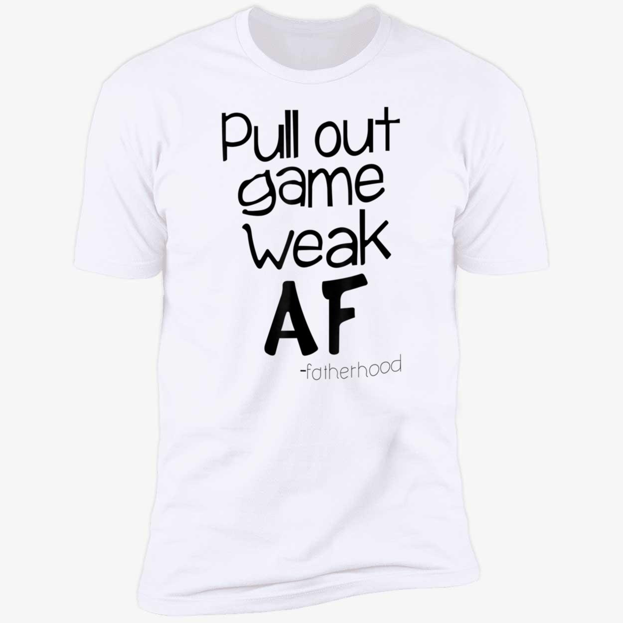 Pull Out Game Weak Af Fatherhood Shirt Pull Out Game Weak Af Fatherhood Shirt
