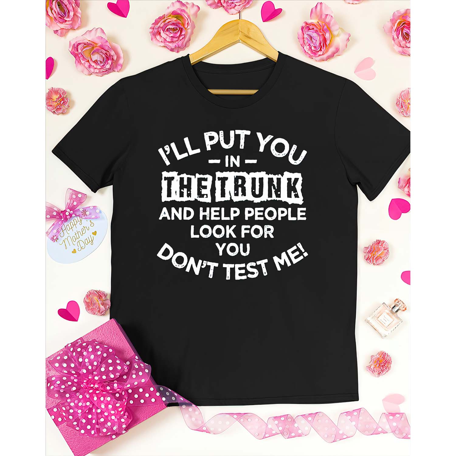 I’Ll Put You In The Trunk And Help People Look For You Don’T Test Me Shirt