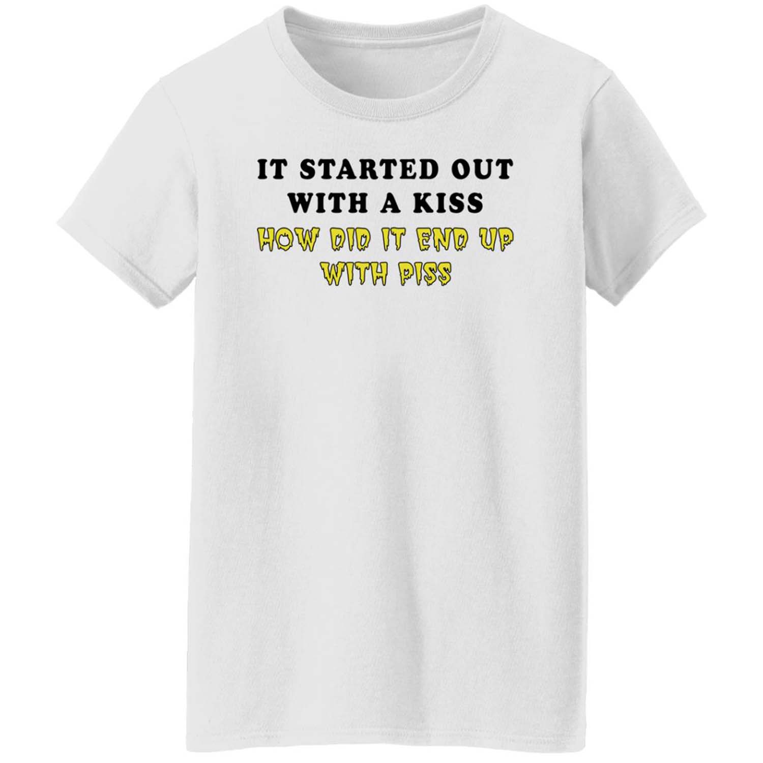 It Started Out With A Kiss How Did It End Up With P*Ss T-Shirt It Started Out With A Kiss How Did It End Up With P*Ss T-Shirt