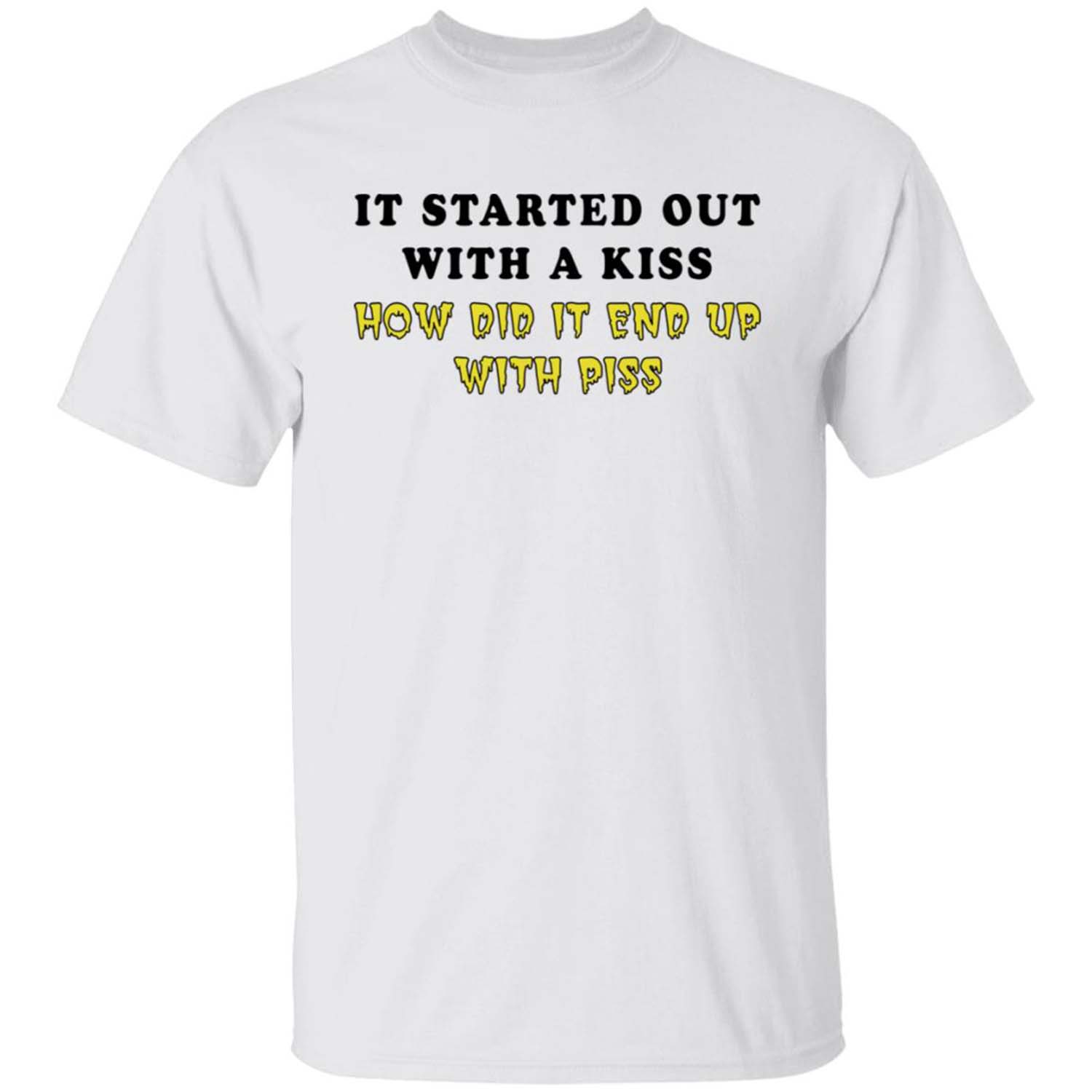 It Started Out With A Kiss How Did It End Up With P*Ss T-Shirt