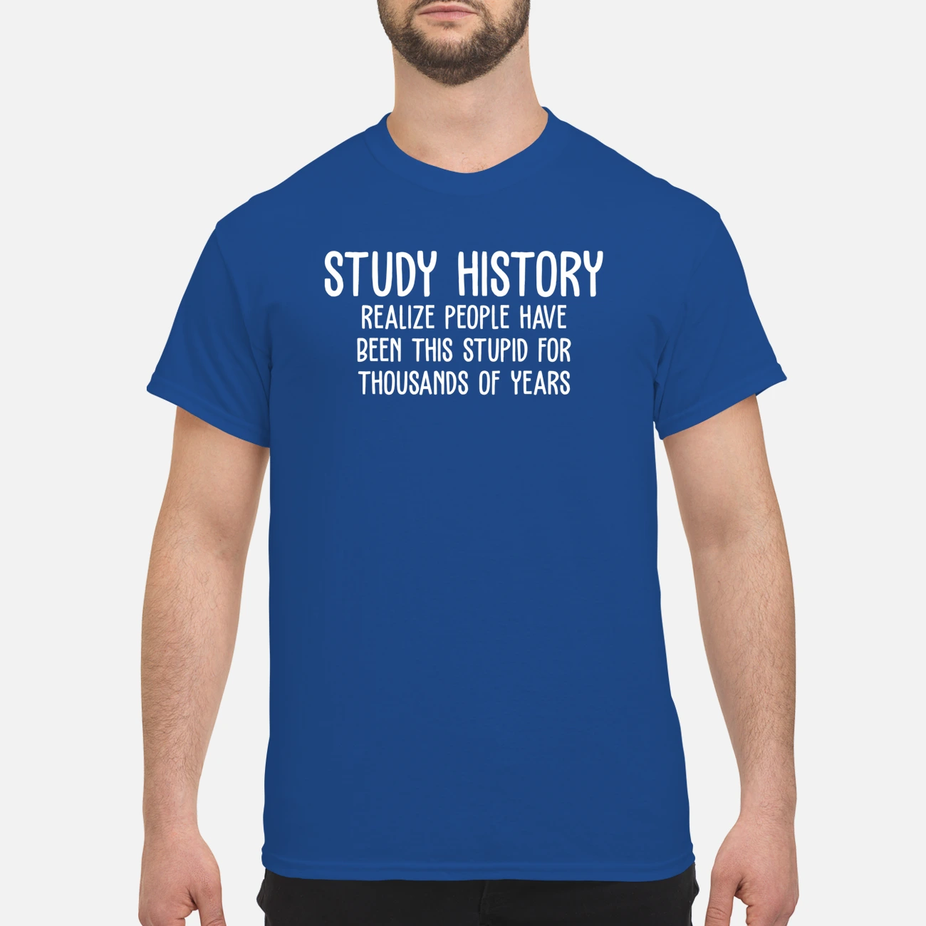 Study History Realize People Have Been This Stupid For Thousands Of Years Shirt Study History Realize People Have Been This Stupid For Thousands Of Years Shirt