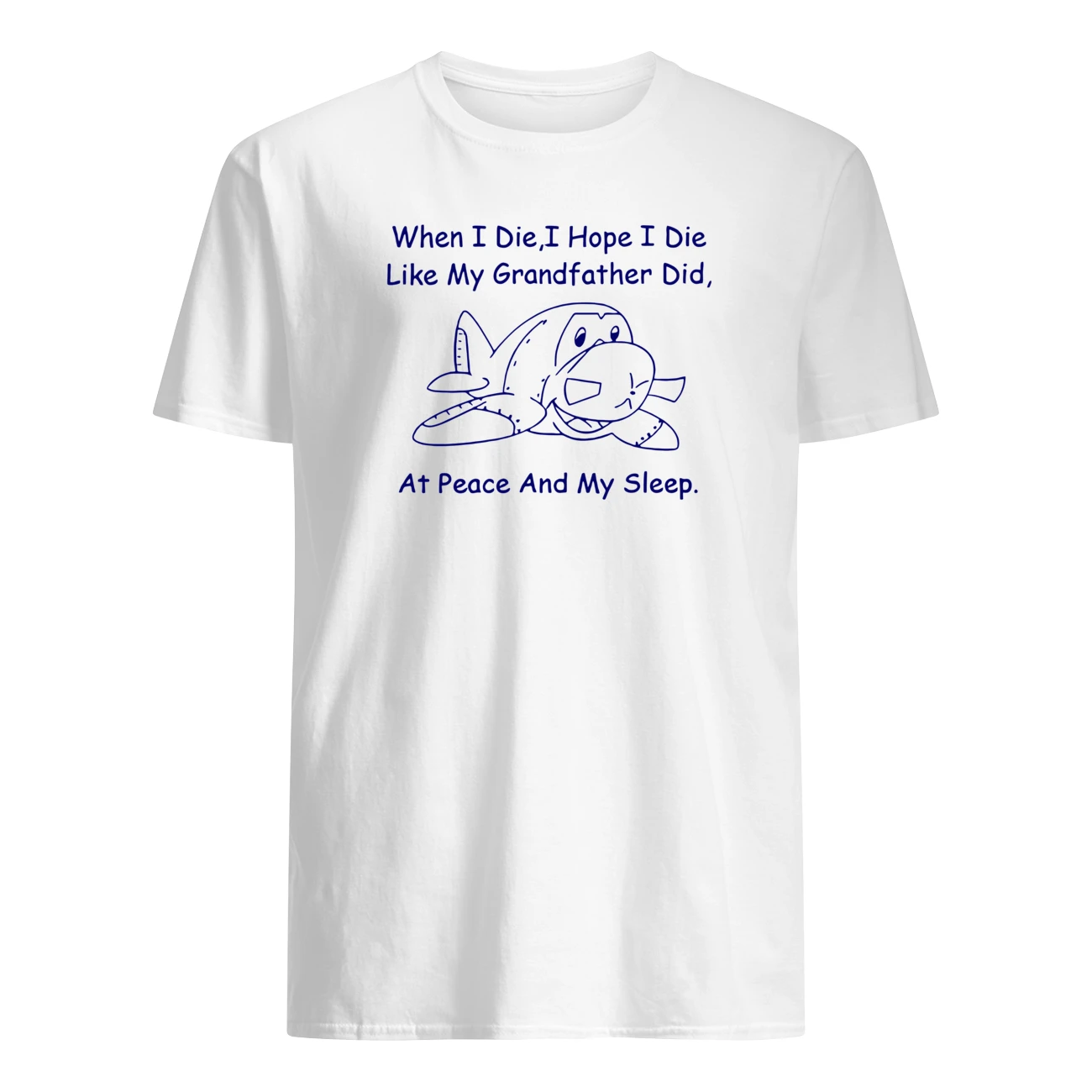 When I Die I Hope I Die Like My Grandfather Did At Peace And My Sleep Shirt When I Die I Hope I Die Like My Grandfather Did At Peace And My Sleep Shirt