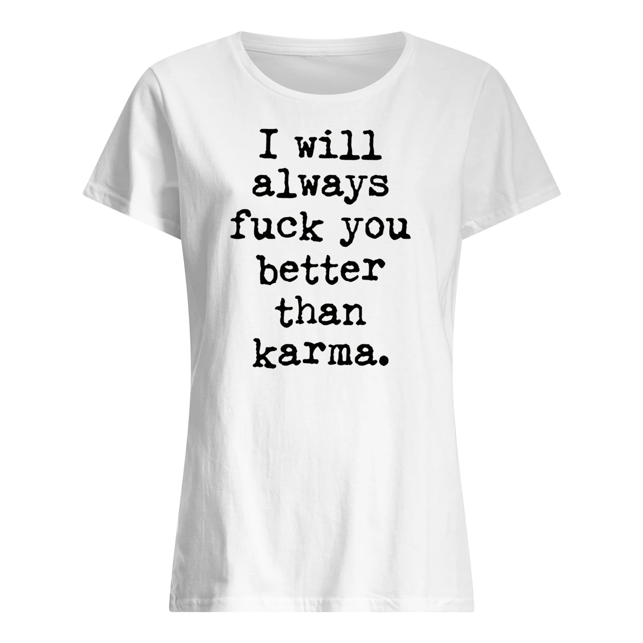 I Will Always F*Ck You Better Than Karma Shirt I Will Always F*Ck You Better Than Karma Shirt