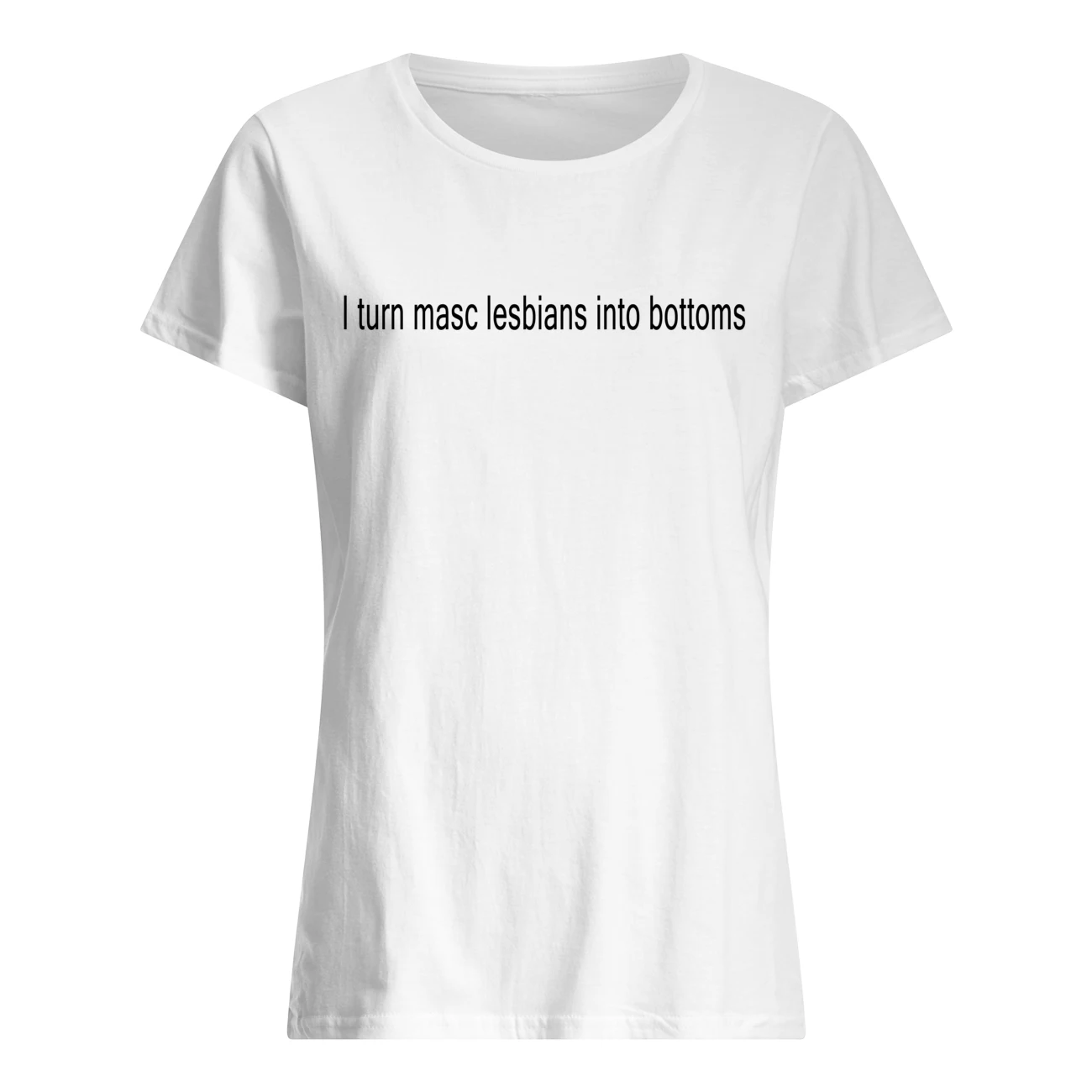 I Turn Masc Lesbians Into Bottoms Shirt I Turn Masc Lesbians Into Bottoms Shirt