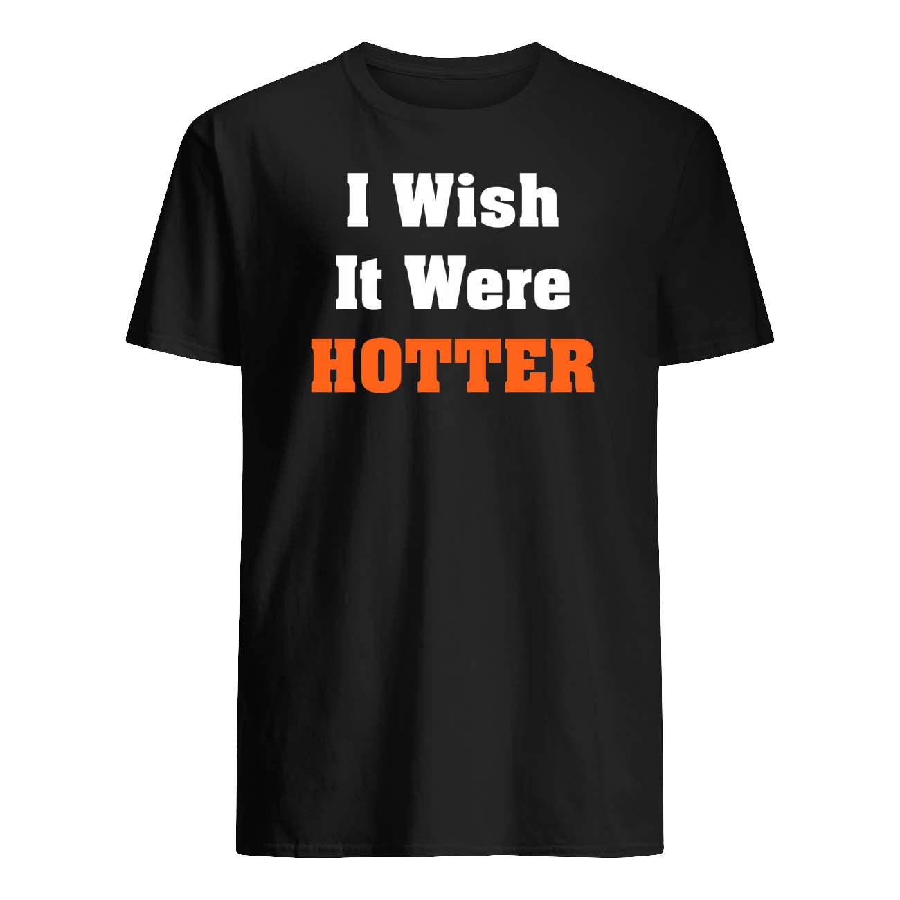 I Wish It Were Hotter T-Shirt I Wish It Were Hotter T-Shirt