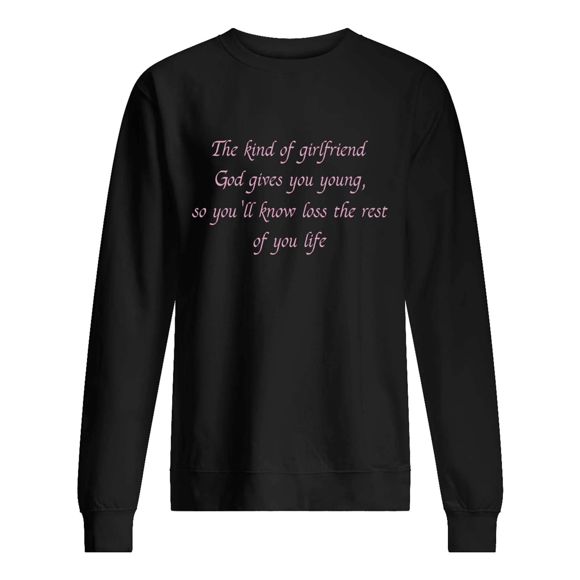 The Kind Of Girlfriend God Gives You Young So You’Ll Know Loss The Rest Shirt The Kind Of Girlfriend God Gives You Young So You’Ll Know Loss The Rest Shirt