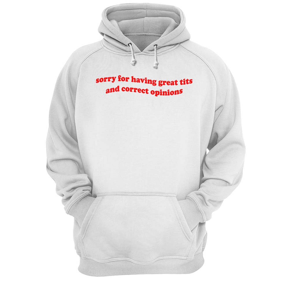Sorry For Having Great Tits And Correct Opinions Shirt Sorry For Having Great Tits And Correct Opinions Shirt