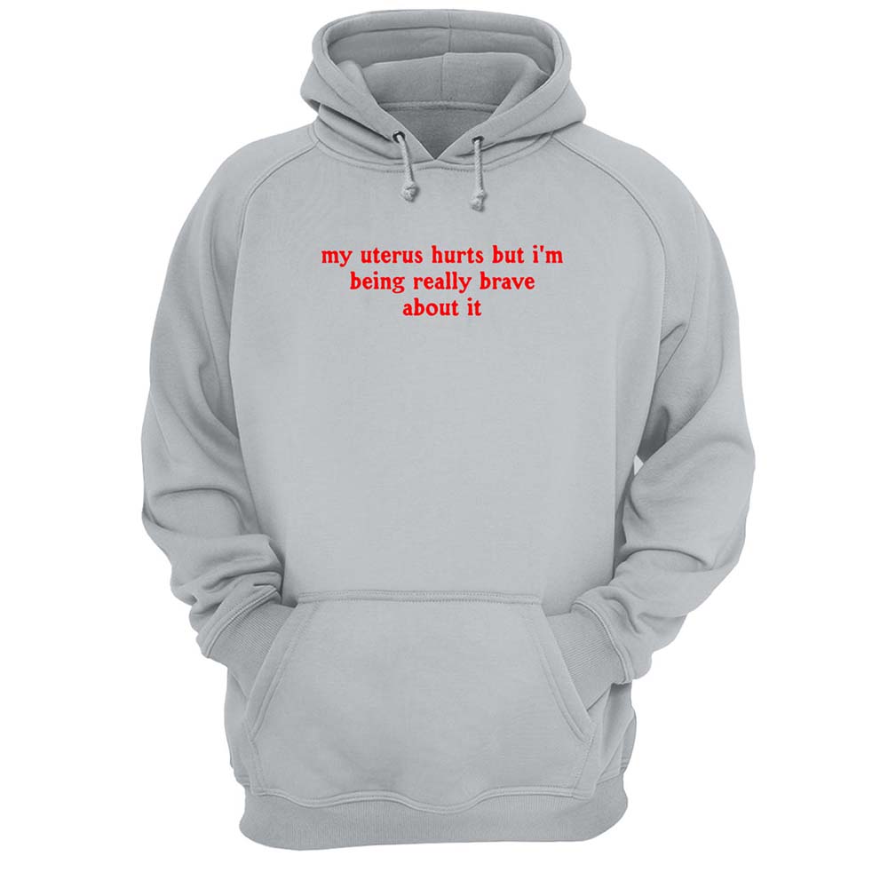My Uterus Hurts But I’M Being Really Brave About It Shirt My Uterus Hurts But I’M Being Really Brave About It Shirt