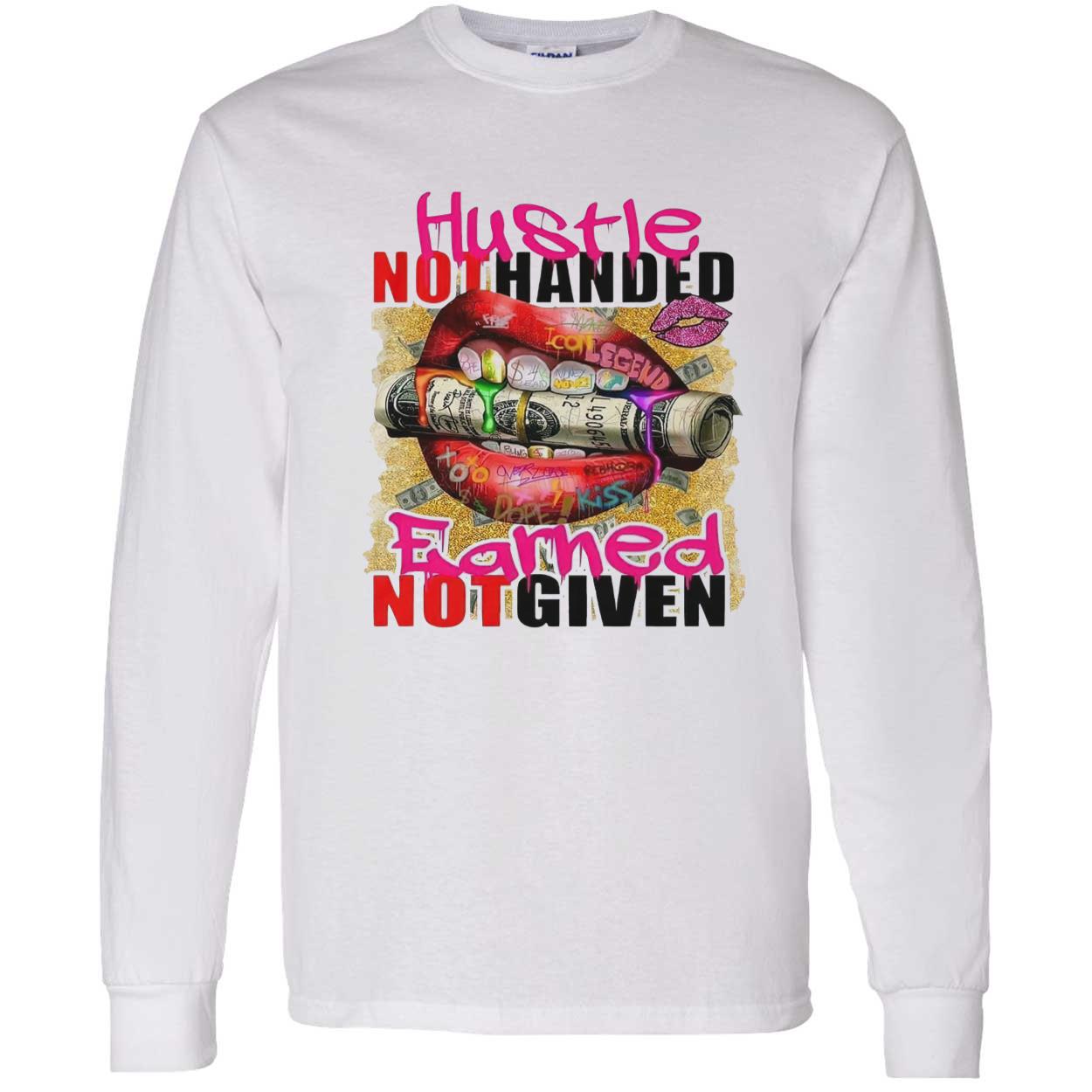 Hustle Not Handed Earned Not Given Shirt Hustle Not Handed Earned Not Given Shirt