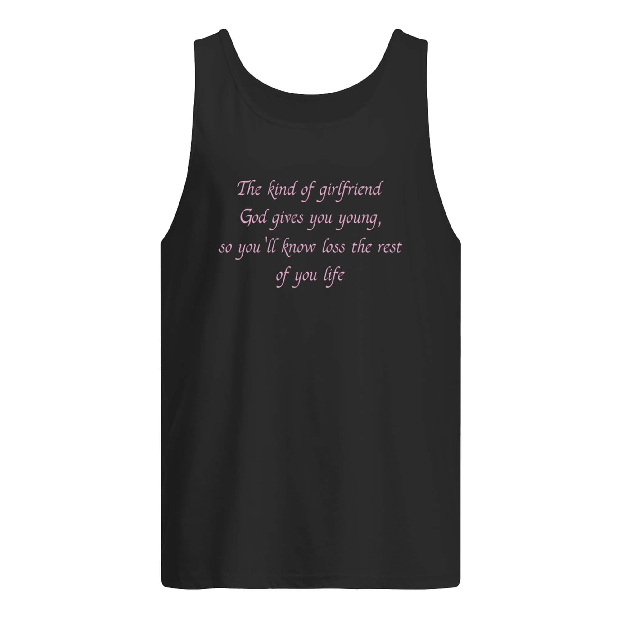 The Kind Of Girlfriend God Gives You Young So You’Ll Know Loss The Rest Shirt The Kind Of Girlfriend God Gives You Young So You’Ll Know Loss The Rest Shirt