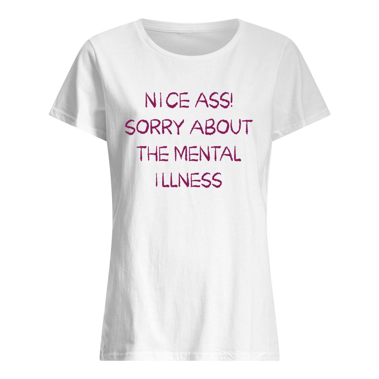 Nice A*S Sorry About The Mental Illness Shirt Nice A*S Sorry About The Mental Illness Shirt
