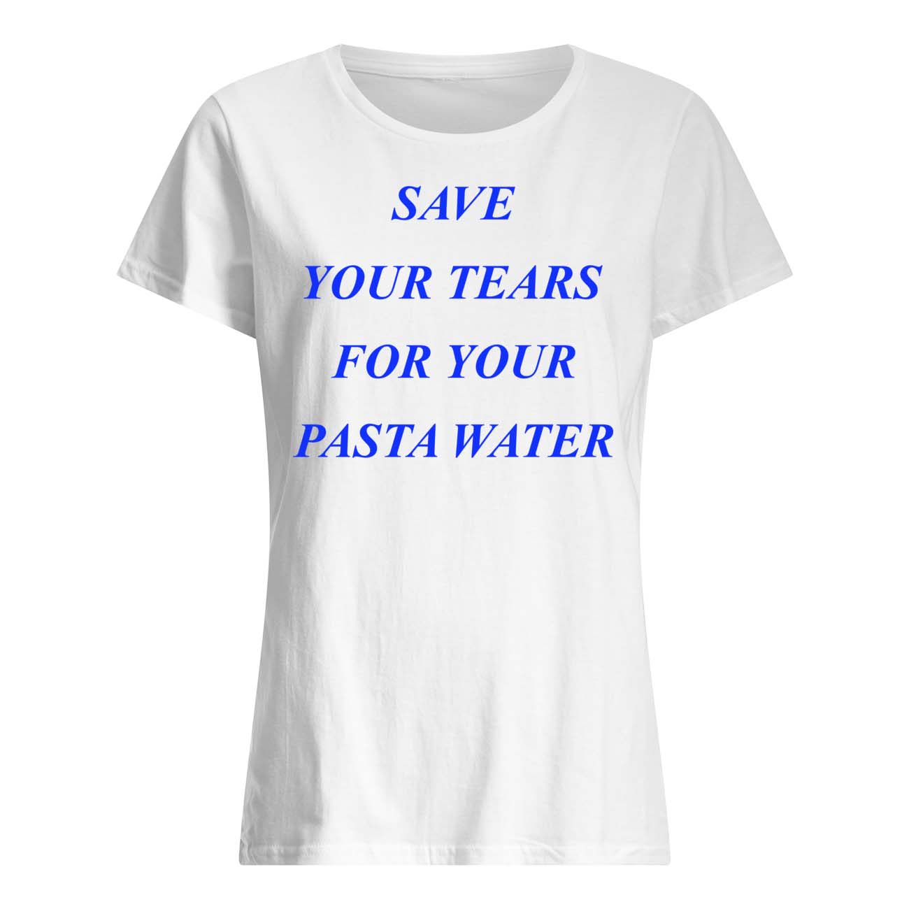 Save Your Tears For Your Pasta Water Shirt Save Your Tears For Your Pasta Water Shirt