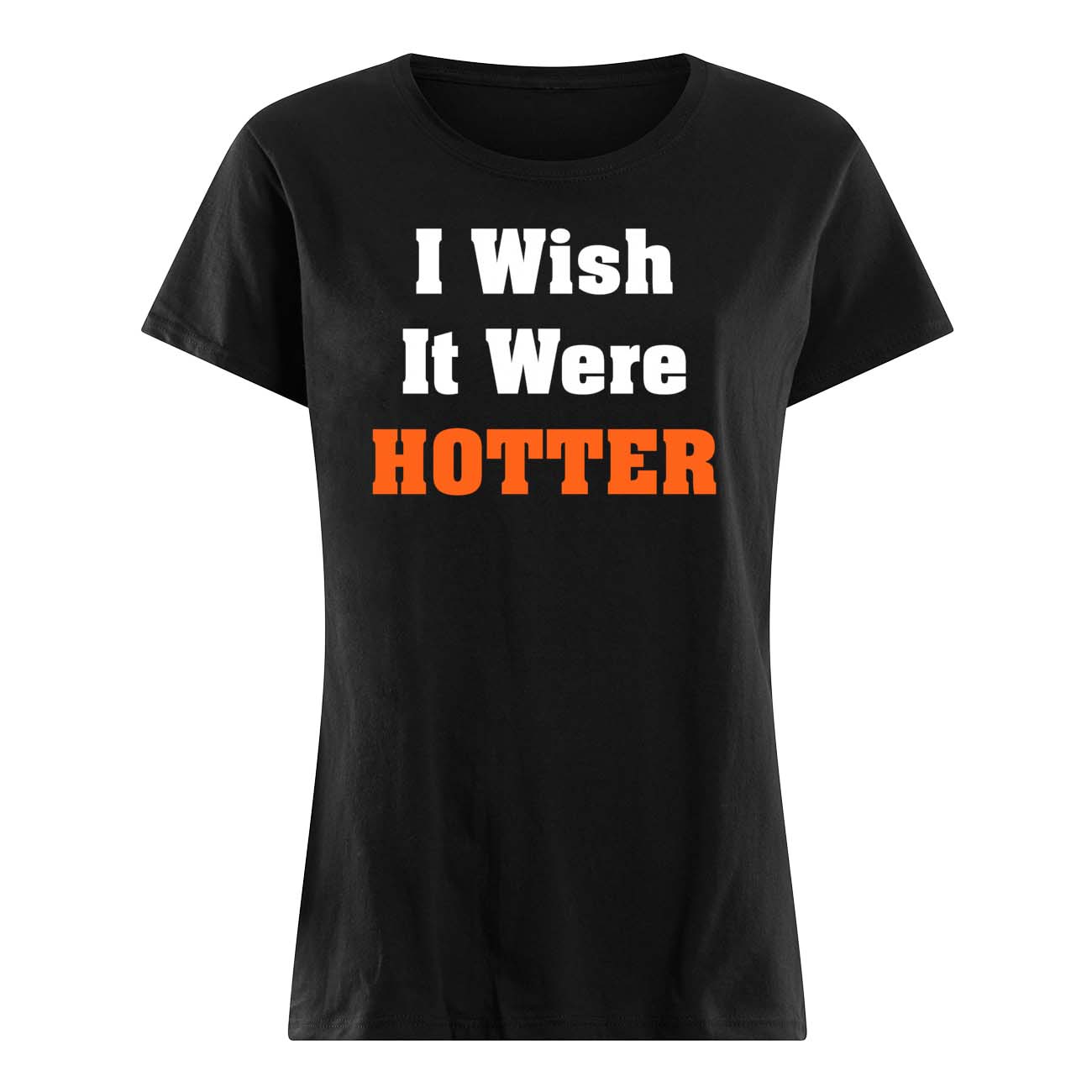 I Wish It Were Hotter T-Shirt I Wish It Were Hotter T-Shirt
