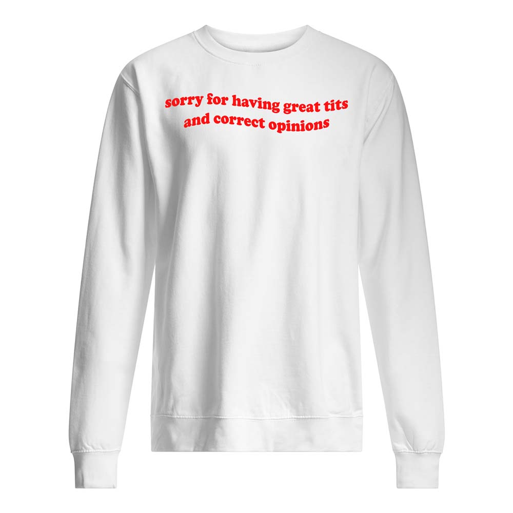 Sorry For Having Great Tits And Correct Opinions Shirt Sorry For Having Great Tits And Correct Opinions Shirt