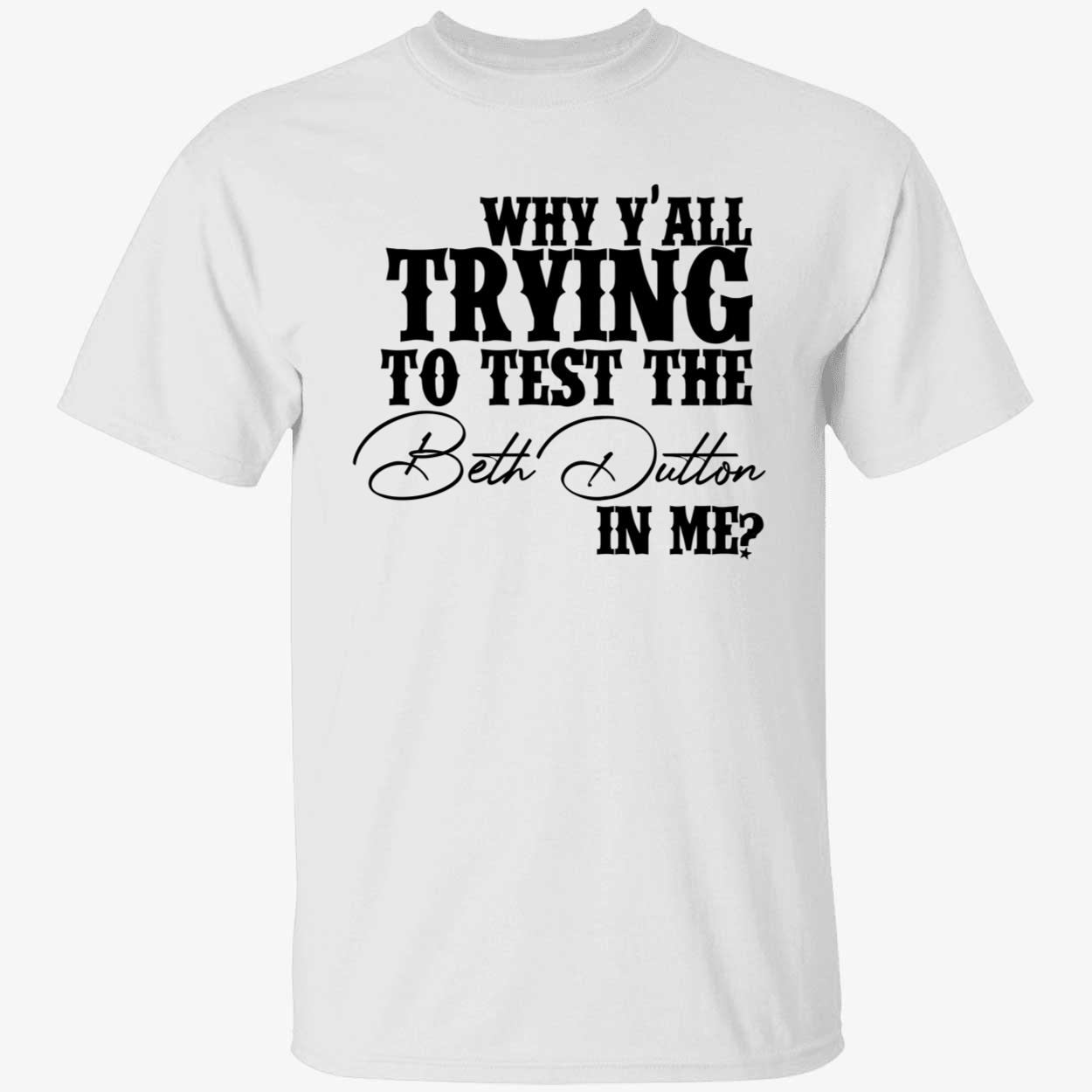 Why Y’All Trying To Test The Beth Dutton In Me Shirt Why Y’All Trying To Test The Beth Dutton In Me Shirt