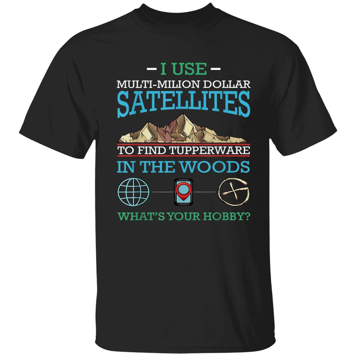 I Use Multi Million Dollar Satellites To Find Tupperware Shirt I Use Multi Million Dollar Satellites To Find Tupperware Shirt