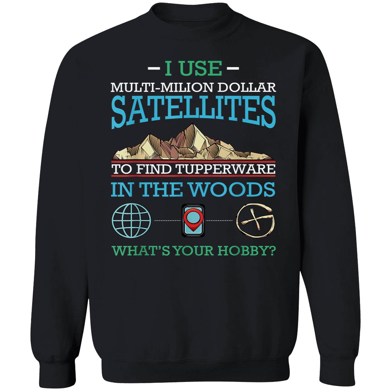 I Use Multi Million Dollar Satellites To Find Tupperware Shirt I Use Multi Million Dollar Satellites To Find Tupperware Shirt