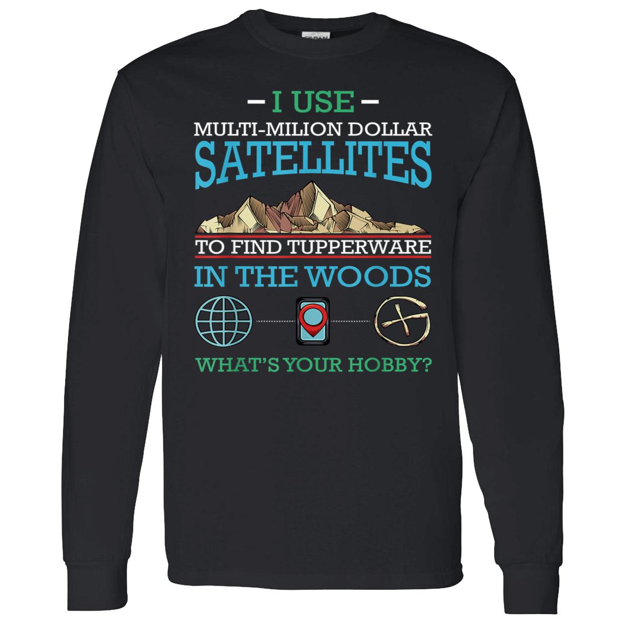 I Use Multi Million Dollar Satellites To Find Tupperware Shirt I Use Multi Million Dollar Satellites To Find Tupperware Shirt