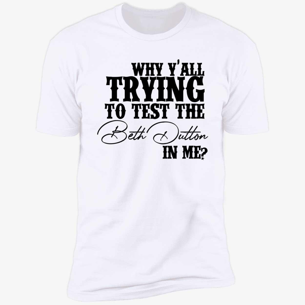 Why Y’All Trying To Test The Beth Dutton In Me Shirt Why Y’All Trying To Test The Beth Dutton In Me Shirt