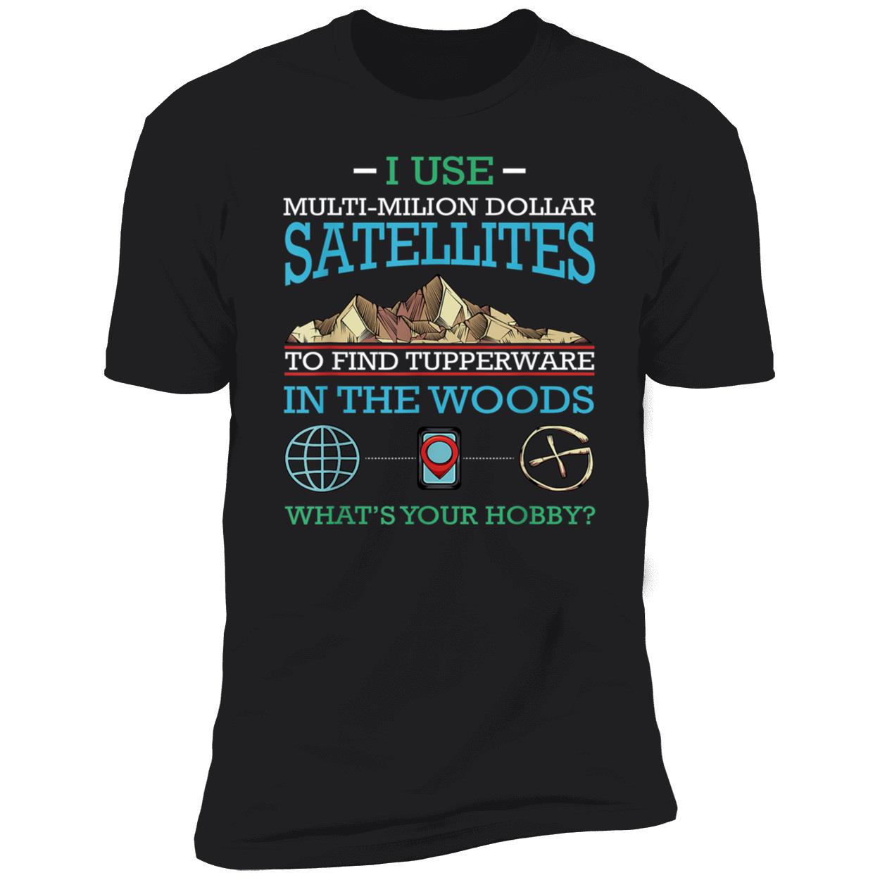 I Use Multi Million Dollar Satellites To Find Tupperware Shirt I Use Multi Million Dollar Satellites To Find Tupperware Shirt