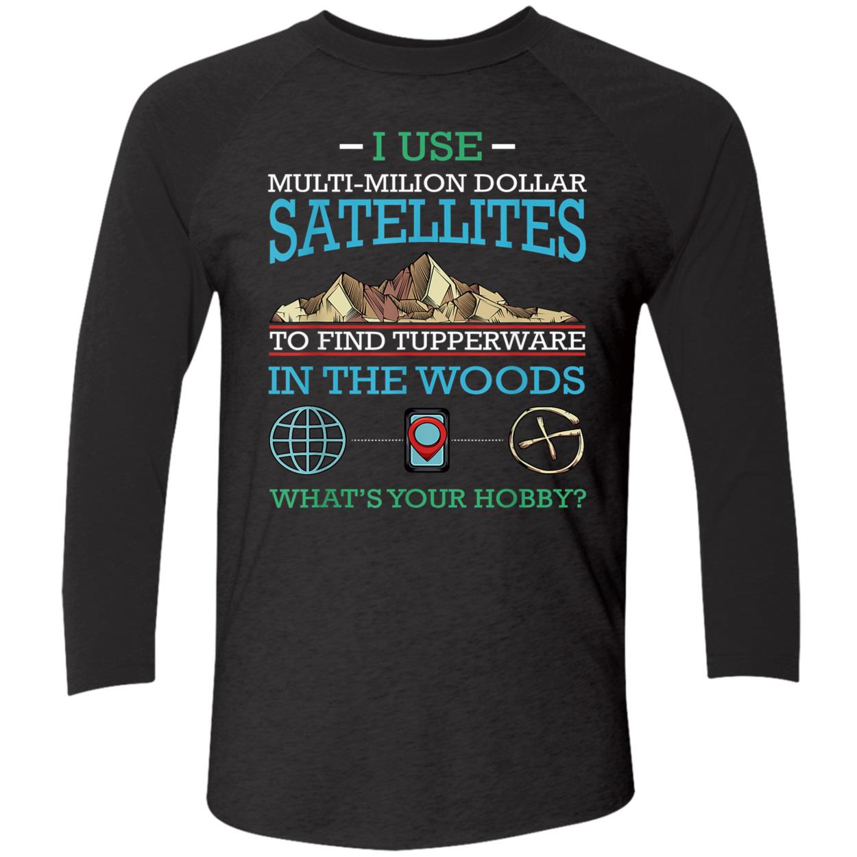 I Use Multi Million Dollar Satellites To Find Tupperware Shirt I Use Multi Million Dollar Satellites To Find Tupperware Shirt