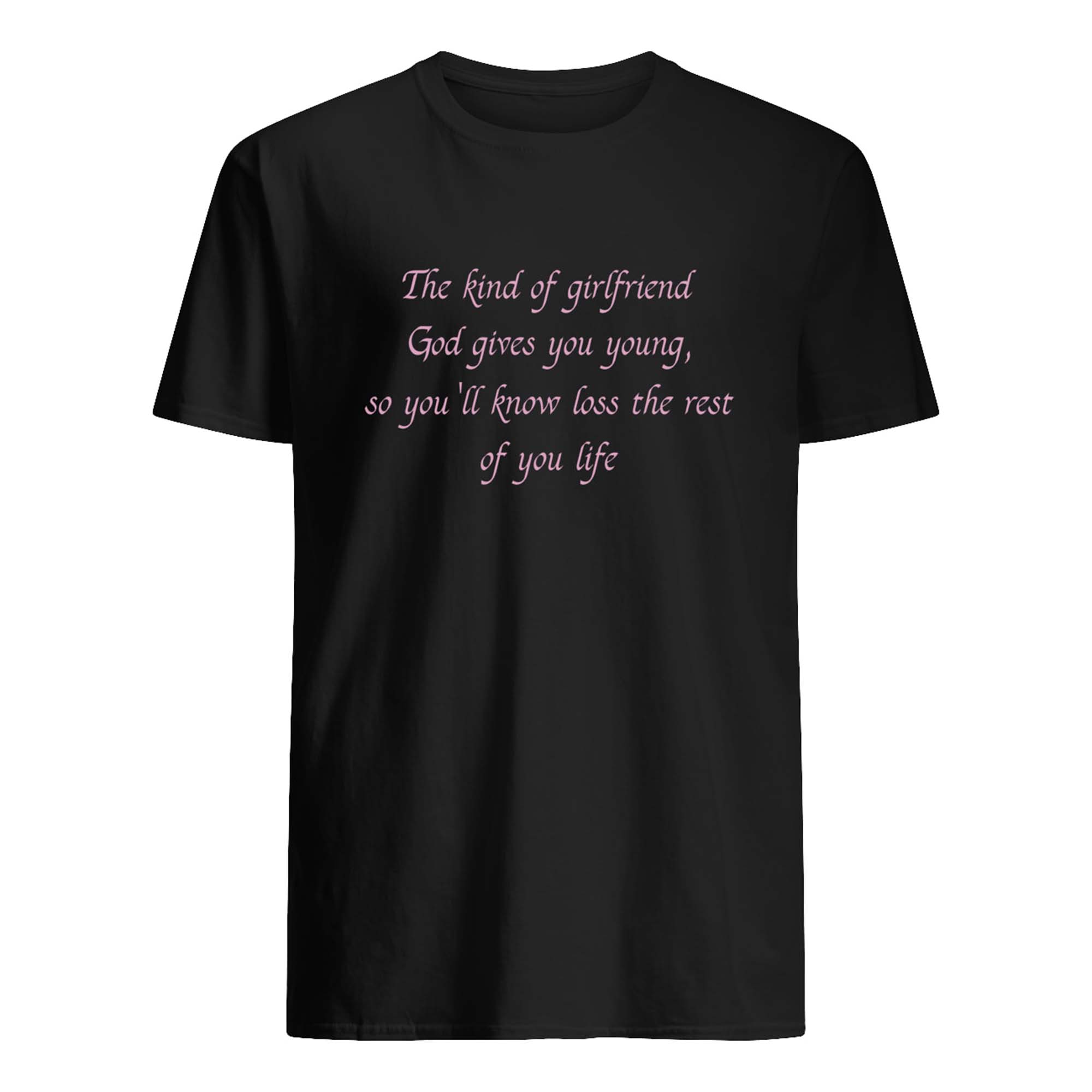 The Kind Of Girlfriend God Gives You Young So You’Ll Know Loss The Rest Shirt The Kind Of Girlfriend God Gives You Young So You’Ll Know Loss The Rest Shirt