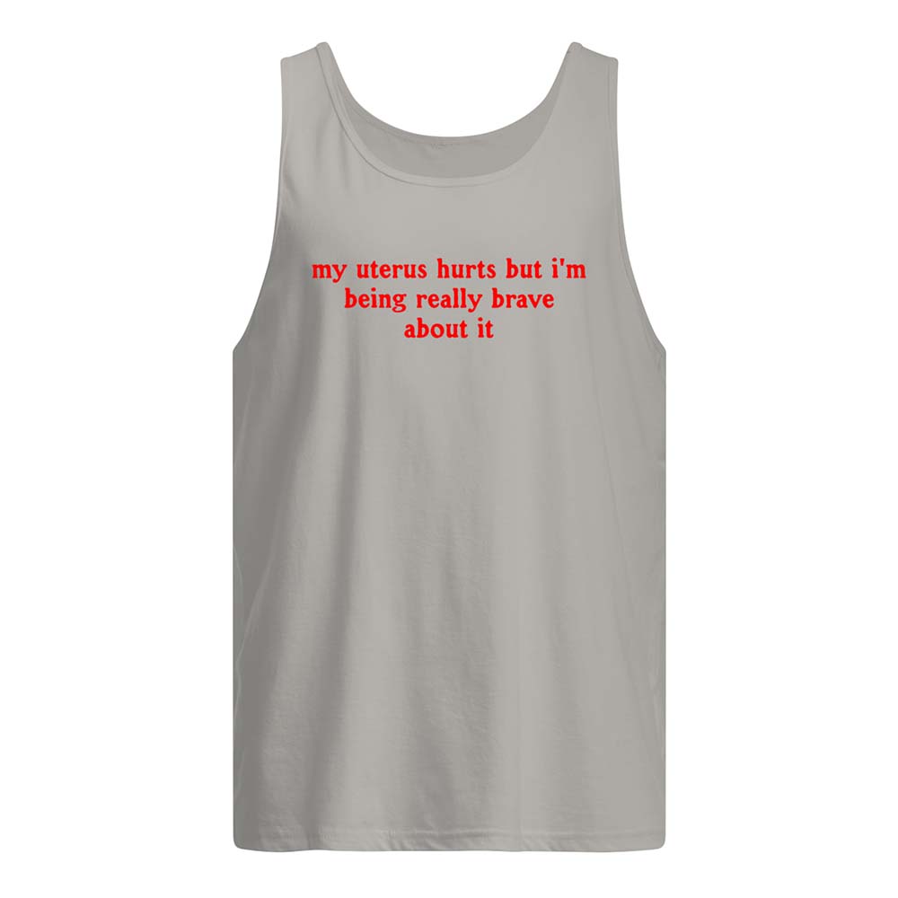 My Uterus Hurts But I’M Being Really Brave About It Shirt My Uterus Hurts But I’M Being Really Brave About It Shirt