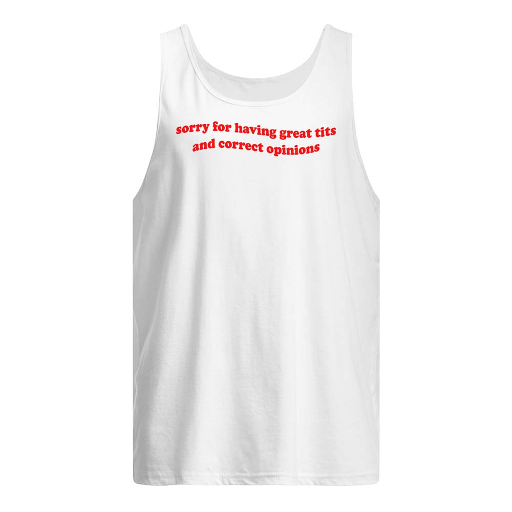 Sorry For Having Great Tits And Correct Opinions Shirt Sorry For Having Great Tits And Correct Opinions Shirt