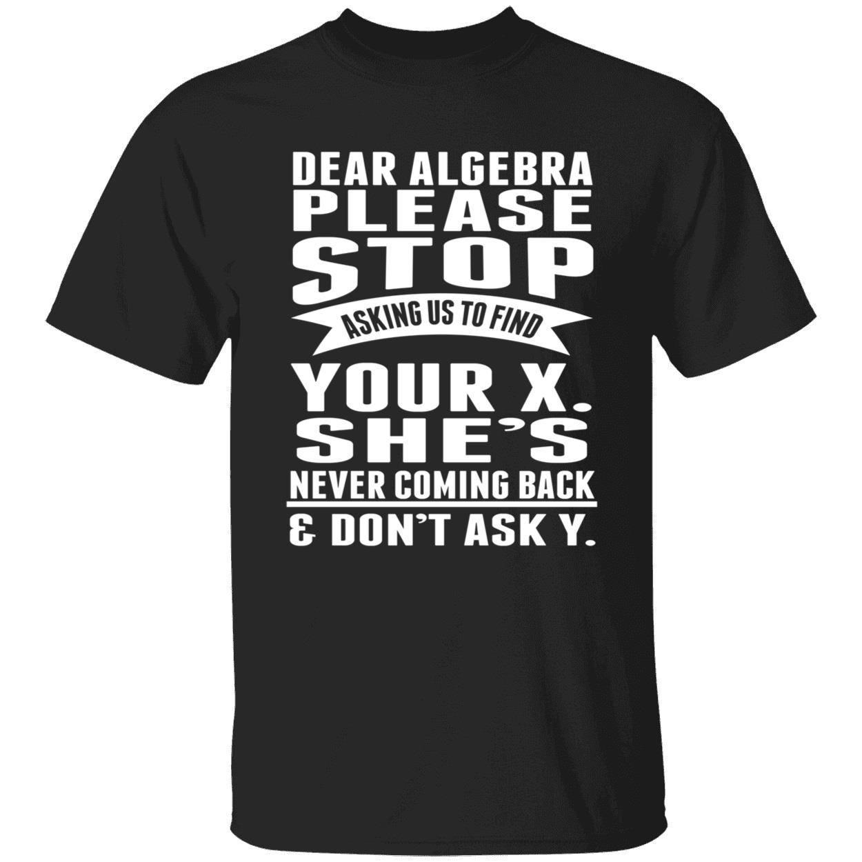 Dear Algebra Please Stop Asking Us To Find Your X She Never Coming Back Shirt Dear Algebra Please Stop Asking Us To Find Your X She Never Coming Back Shirt