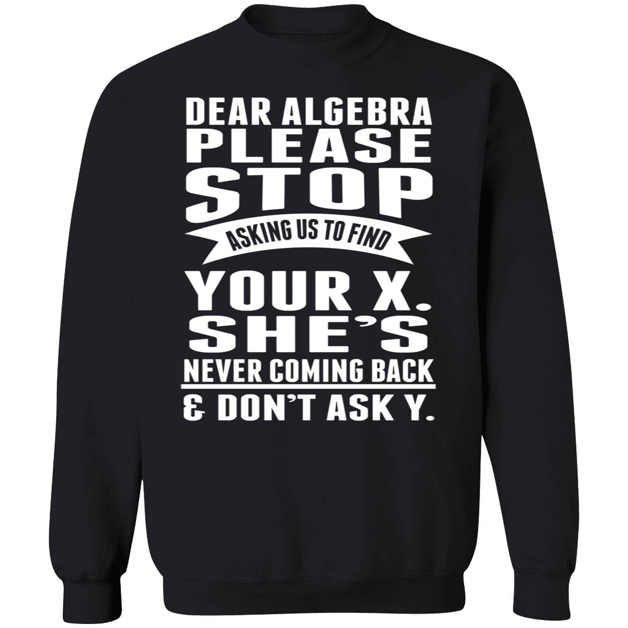 Dear Algebra Please Stop Asking Us To Find Your X She Never Coming Back Shirt Dear Algebra Please Stop Asking Us To Find Your X She Never Coming Back Shirt