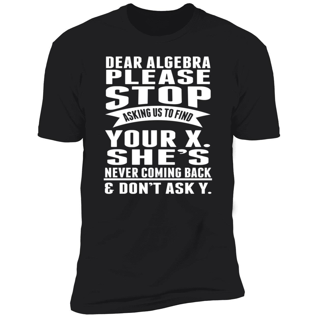 Dear Algebra Please Stop Asking Us To Find Your X She Never Coming Back Shirt Dear Algebra Please Stop Asking Us To Find Your X She Never Coming Back Shirt