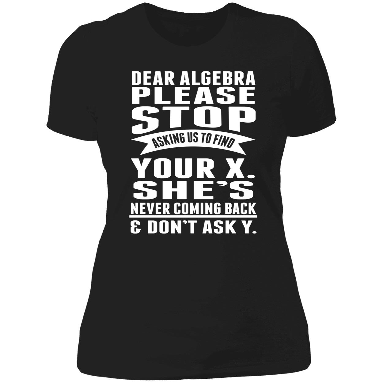 Dear Algebra Please Stop Asking Us To Find Your X She Never Coming Back Shirt Dear Algebra Please Stop Asking Us To Find Your X She Never Coming Back Shirt