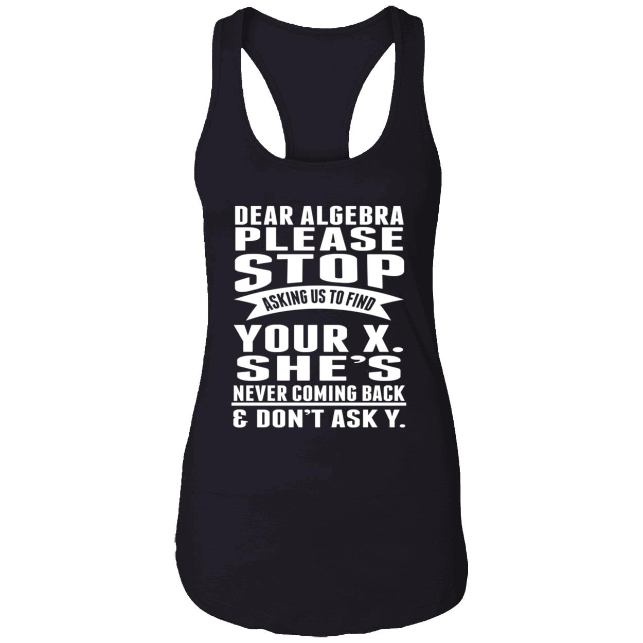 Dear Algebra Please Stop Asking Us To Find Your X She Never Coming Back Shirt Dear Algebra Please Stop Asking Us To Find Your X She Never Coming Back Shirt