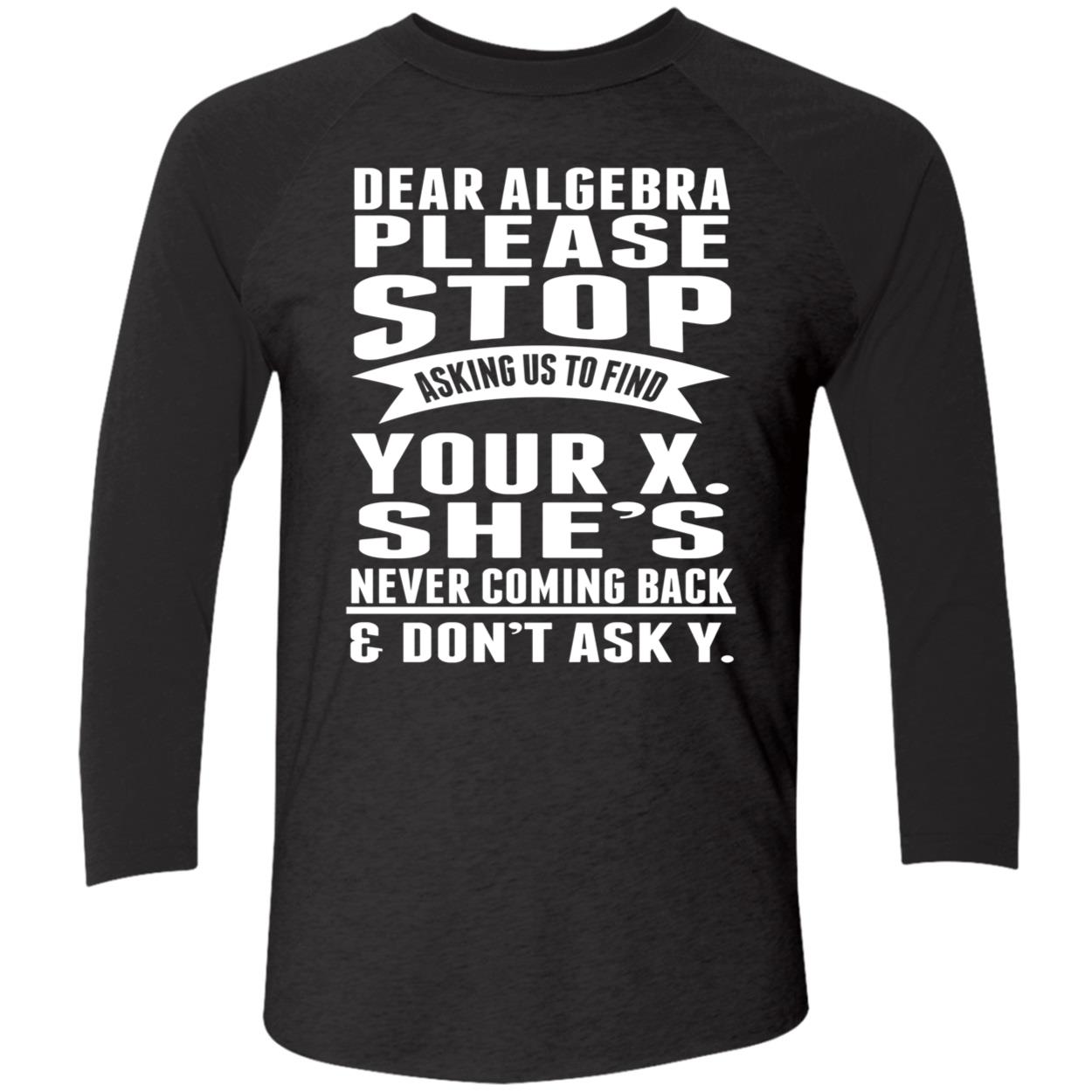 Dear Algebra Please Stop Asking Us To Find Your X She Never Coming Back Shirt Dear Algebra Please Stop Asking Us To Find Your X She Never Coming Back Shirt