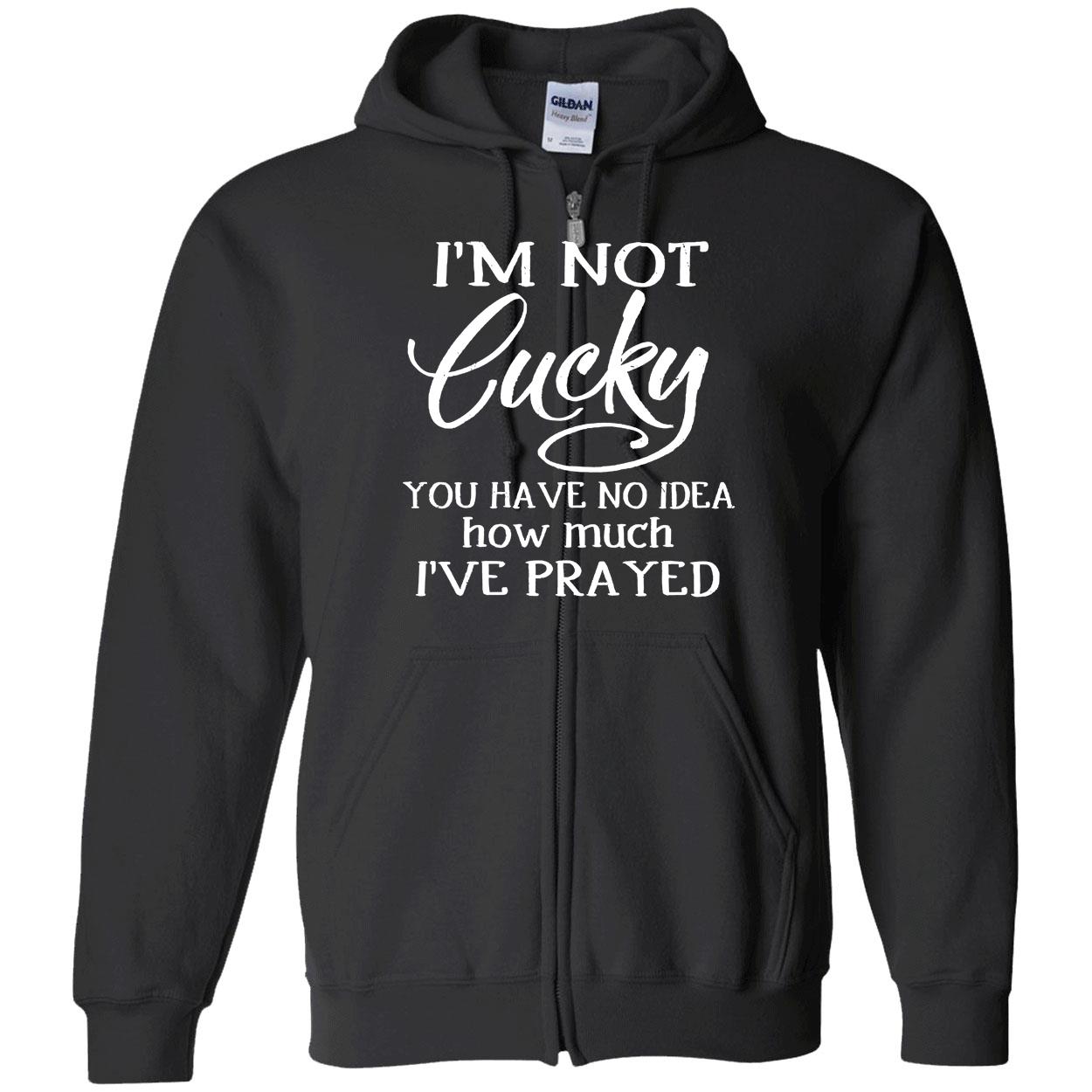I’M Not Lucky You Have No Idea How Much I’Ve Prayed Shirt I’M Not Lucky You Have No Idea How Much I’Ve Prayed Shirt