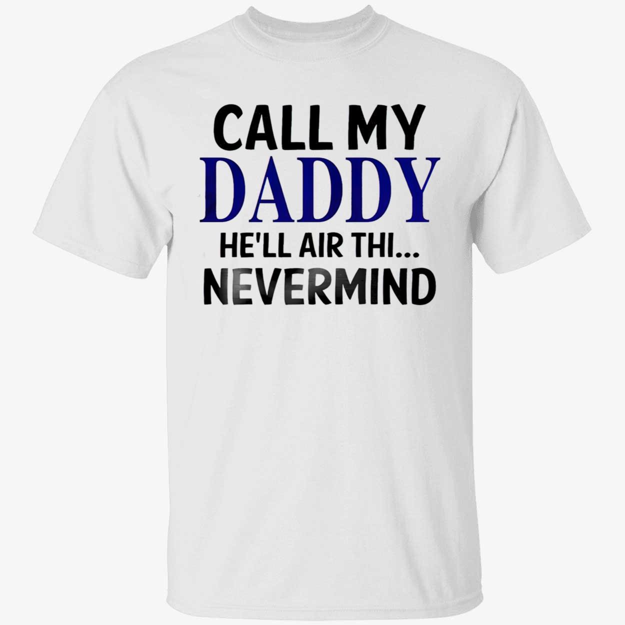 Call My Daddy He’Ll Air Thi Nevermind Shirt Call My Daddy He’Ll Air Thi Nevermind Shirt