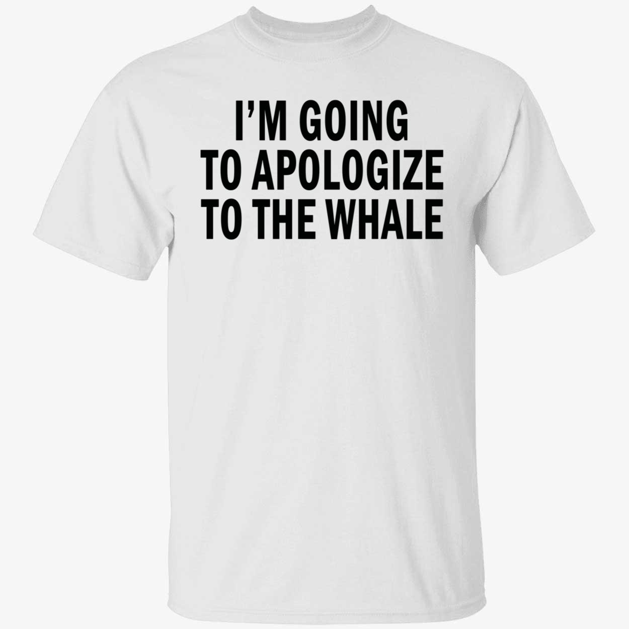 I’M Going To Apologize To The Whale Shirt I’M Going To Apologize To The Whale Shirt