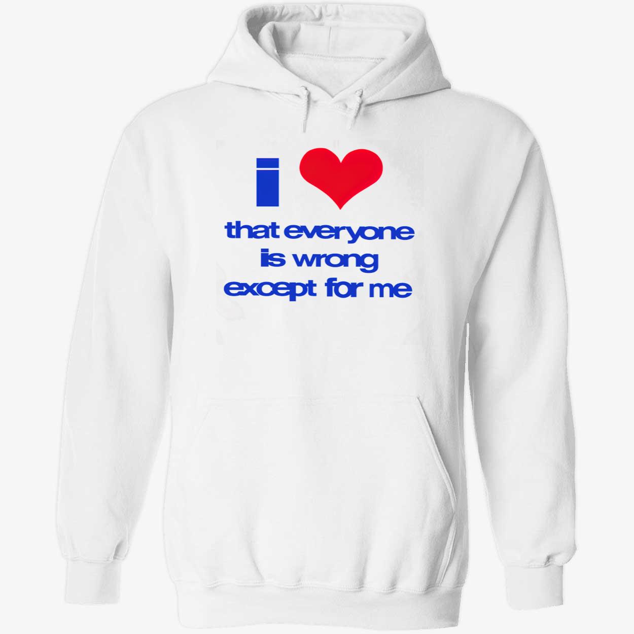 I Love That Everyone Is Wrong Except For Me T-Shirt I Love That Everyone Is Wrong Except For Me T-Shirt
