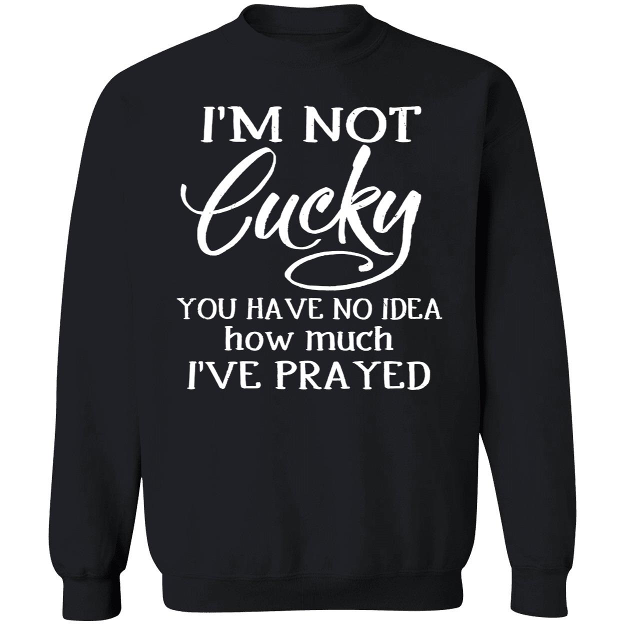 I’M Not Lucky You Have No Idea How Much I’Ve Prayed Shirt I’M Not Lucky You Have No Idea How Much I’Ve Prayed Shirt