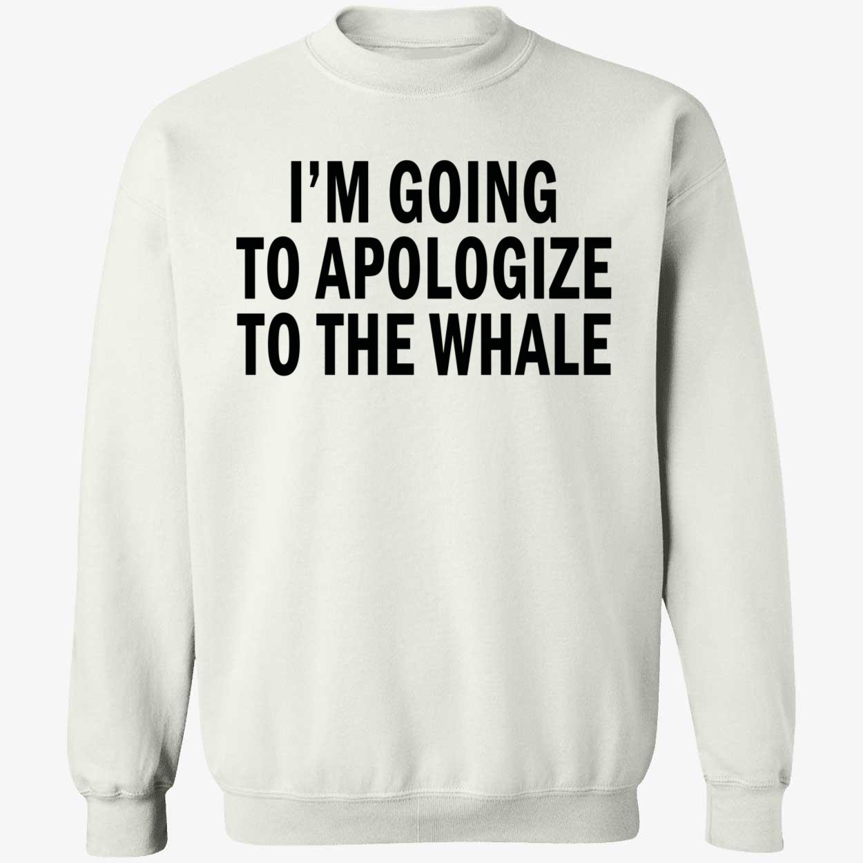 I’M Going To Apologize To The Whale Shirt I’M Going To Apologize To The Whale Shirt