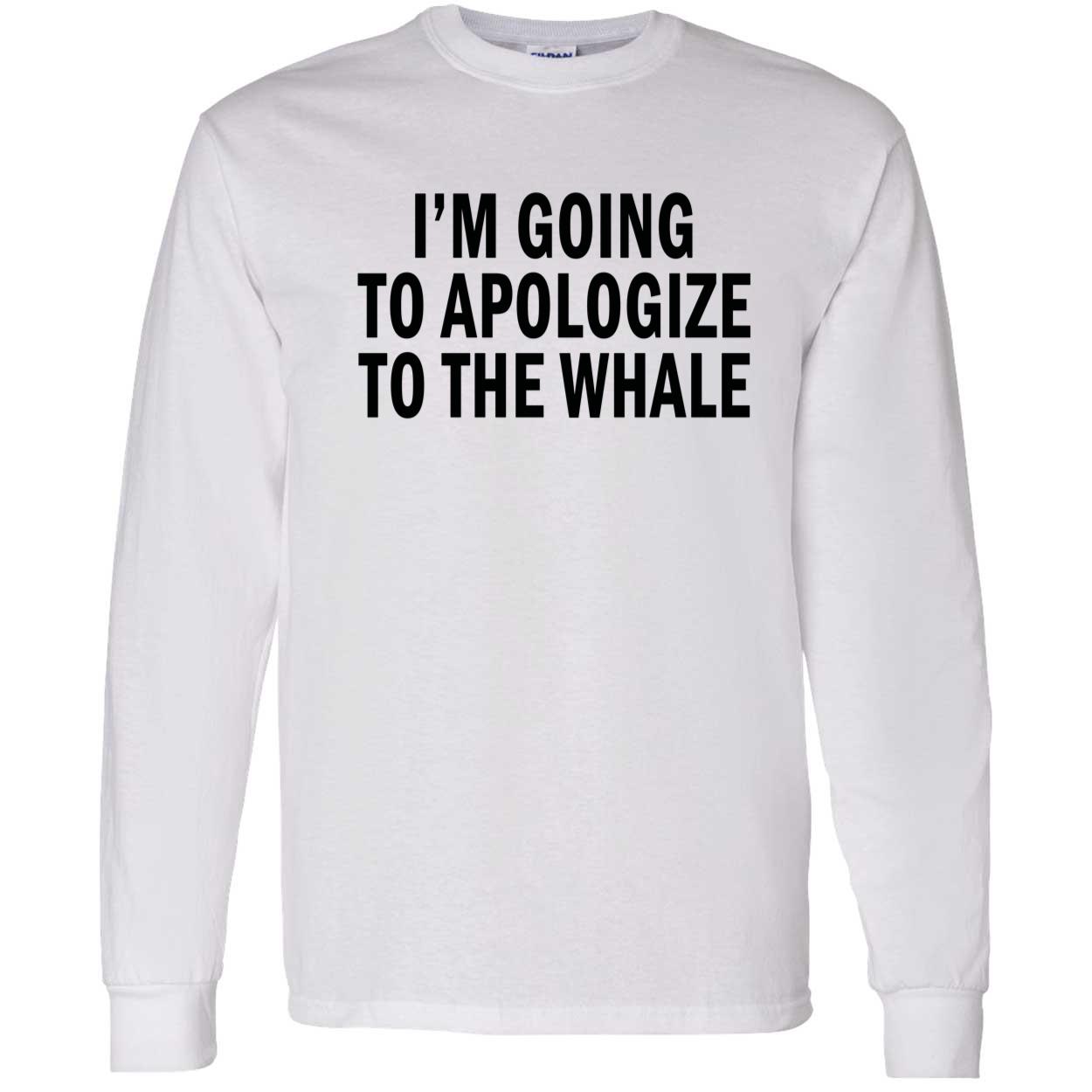 I’M Going To Apologize To The Whale Shirt I’M Going To Apologize To The Whale Shirt