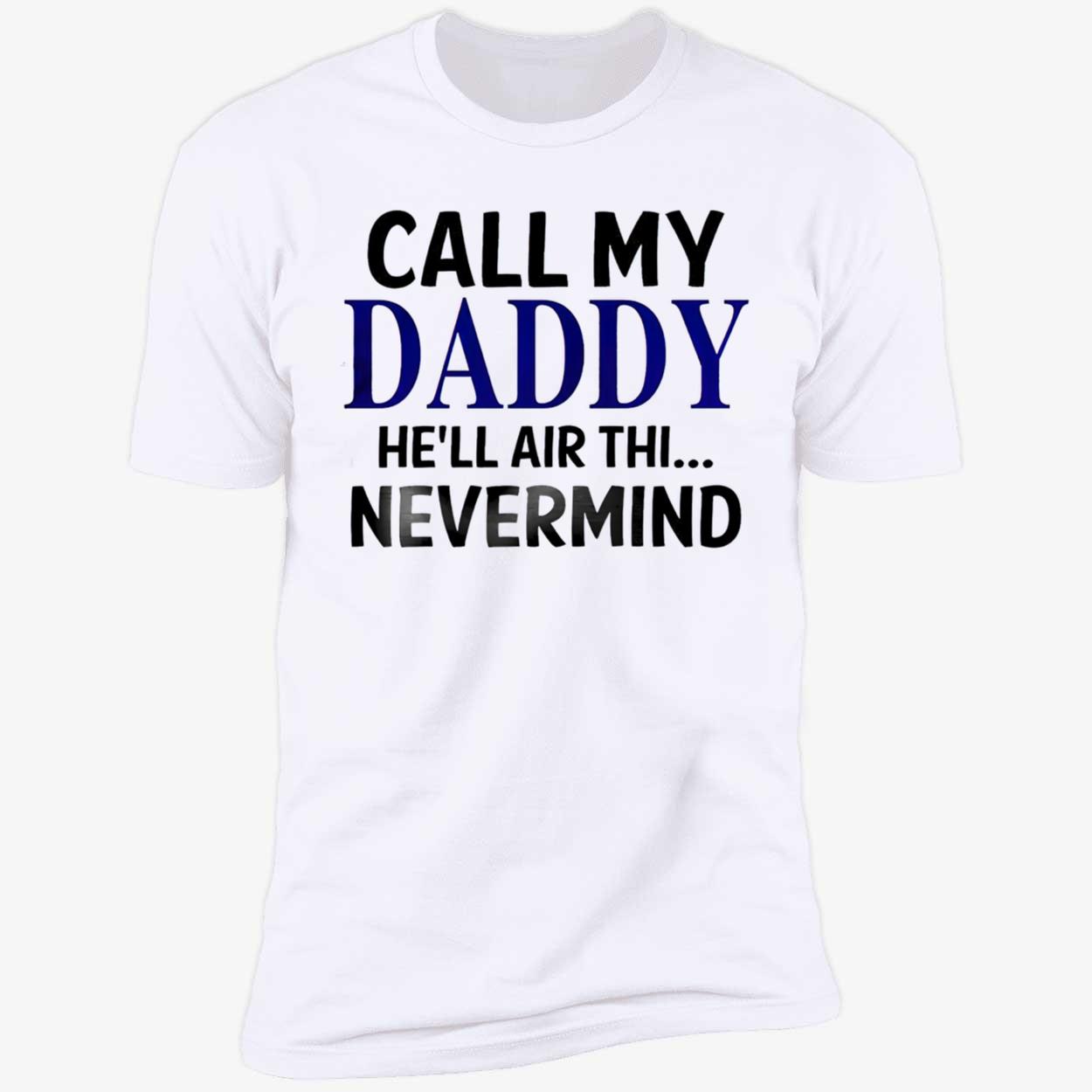 Call My Daddy He’Ll Air Thi Nevermind Shirt Call My Daddy He’Ll Air Thi Nevermind Shirt