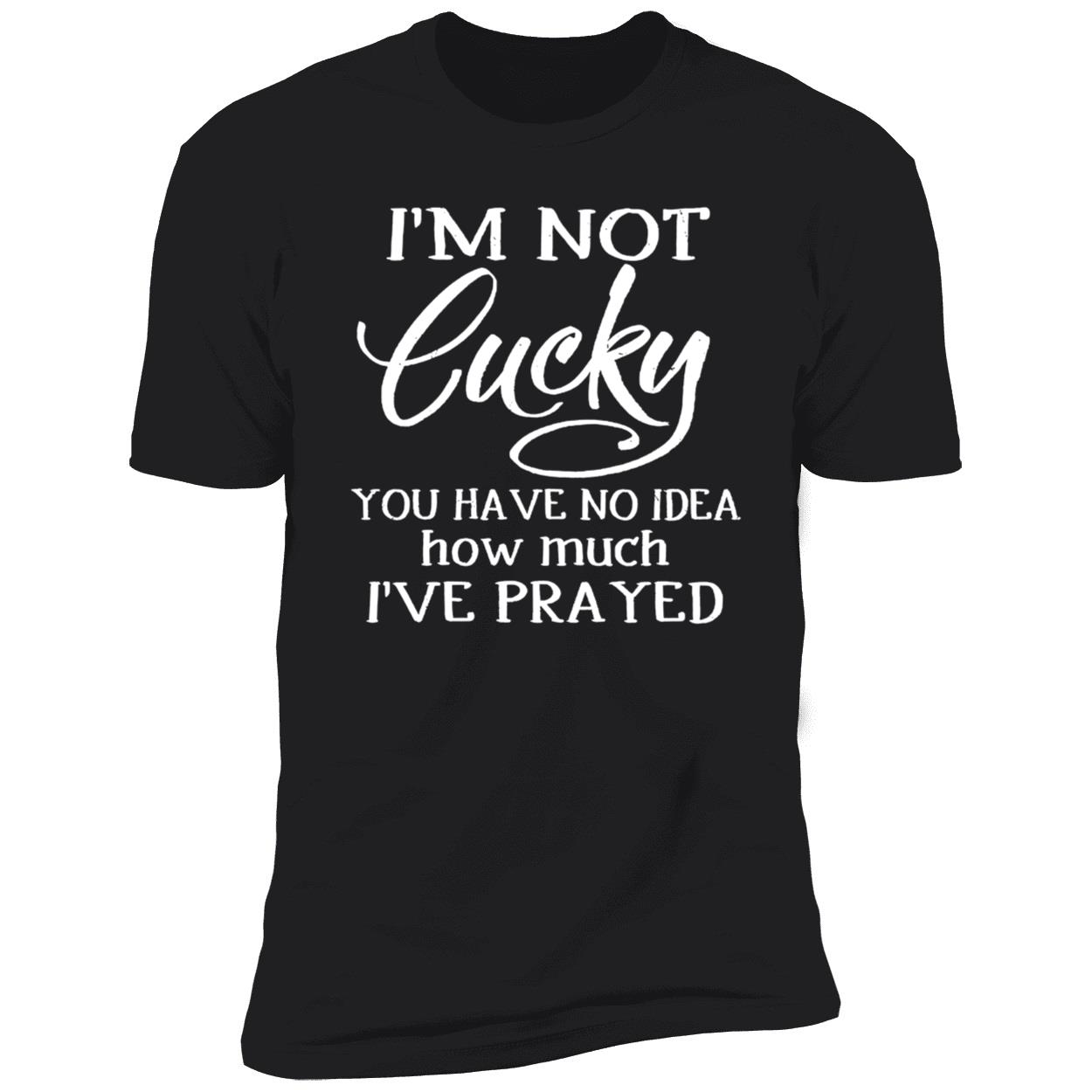 I’M Not Lucky You Have No Idea How Much I’Ve Prayed Shirt I’M Not Lucky You Have No Idea How Much I’Ve Prayed Shirt