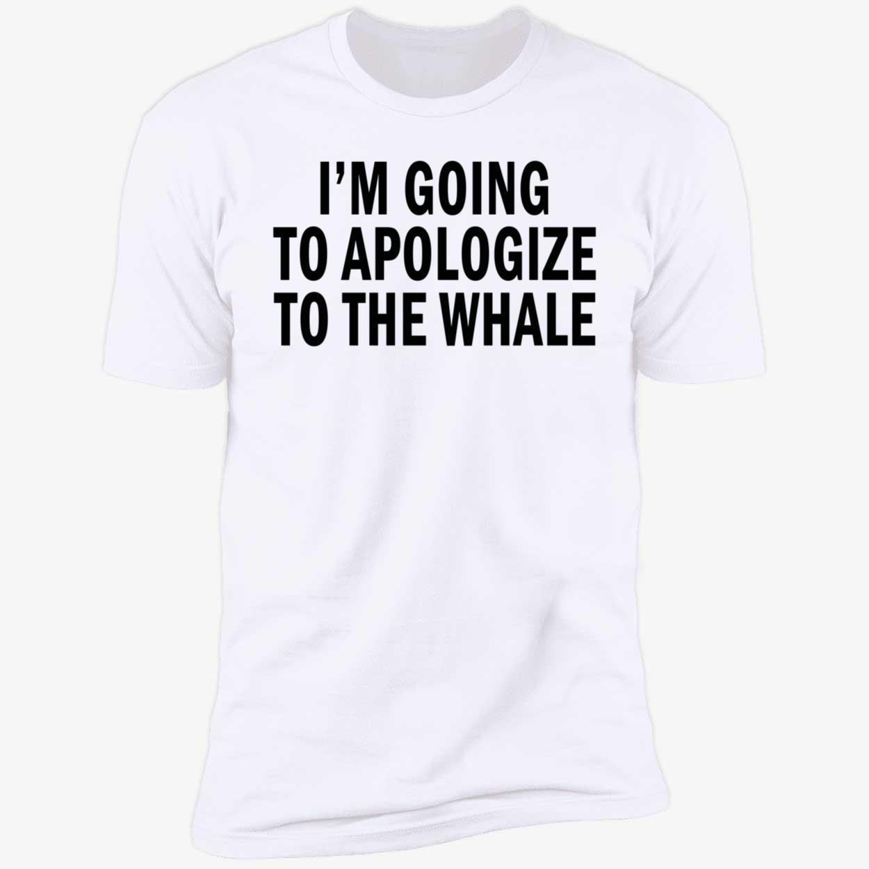 I’M Going To Apologize To The Whale Shirt I’M Going To Apologize To The Whale Shirt
