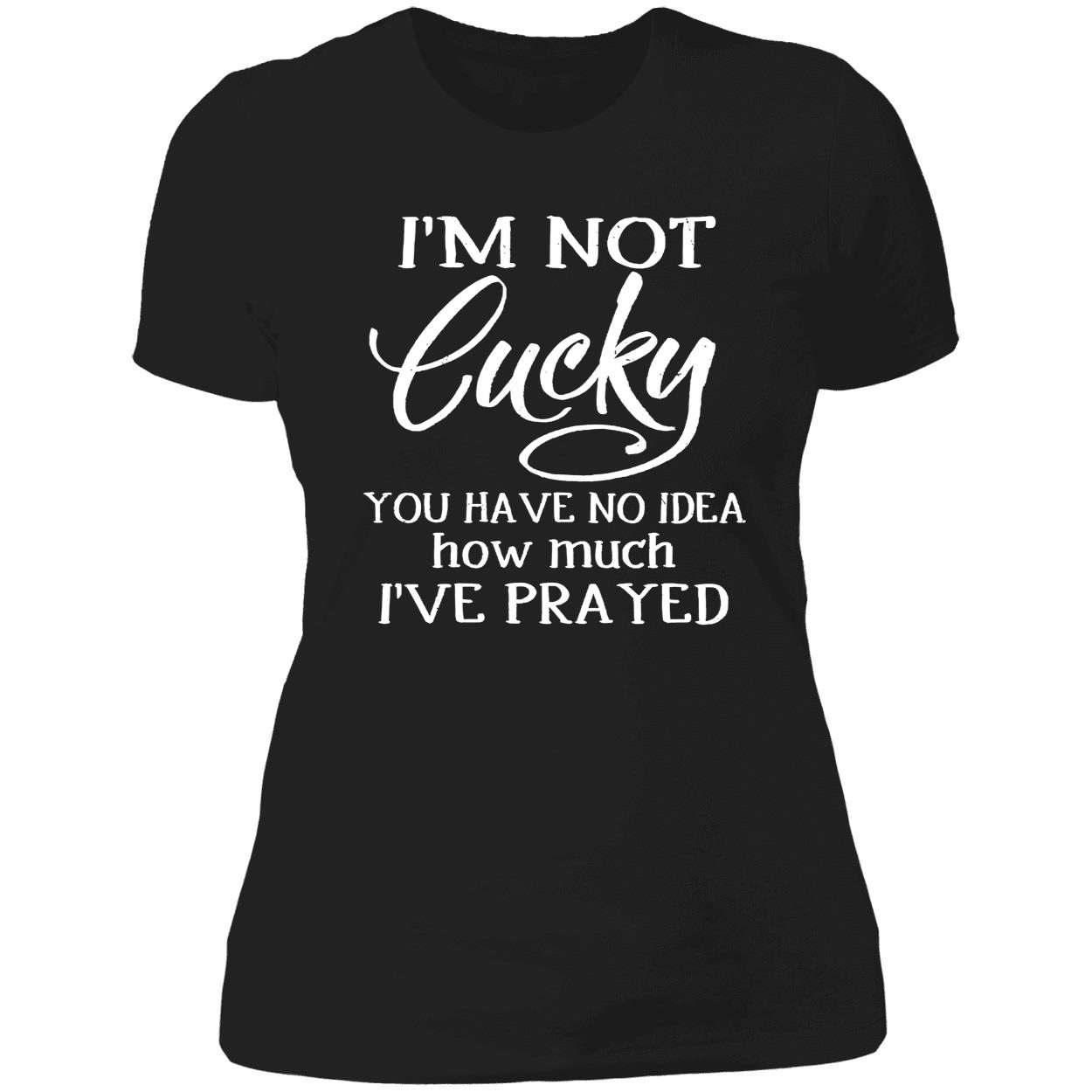 I’M Not Lucky You Have No Idea How Much I’Ve Prayed Shirt I’M Not Lucky You Have No Idea How Much I’Ve Prayed Shirt