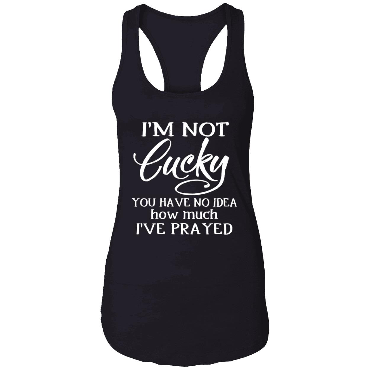 I’M Not Lucky You Have No Idea How Much I’Ve Prayed Shirt I’M Not Lucky You Have No Idea How Much I’Ve Prayed Shirt