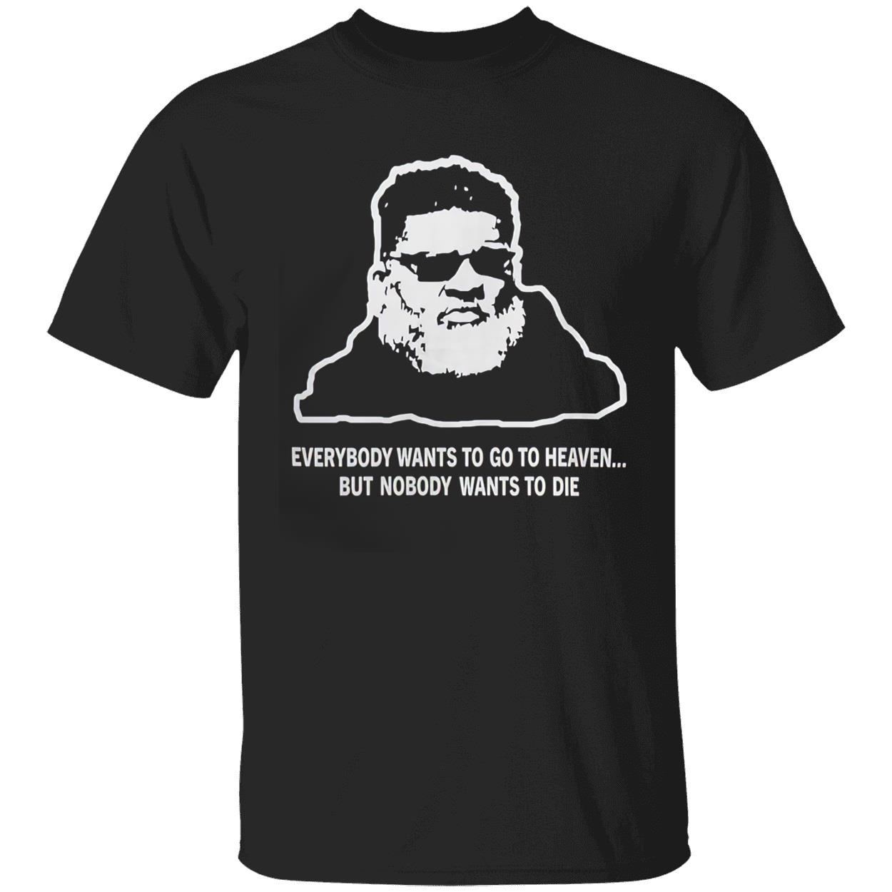 Everybody Wants To Go To Heaven But Nobody Wants To Die Shirt Everybody Wants To Go To Heaven But Nobody Wants To Die Shirt